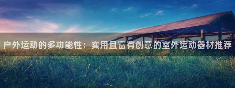 意昂4神州：户外运动的多功能性：实用且富有创意的室外