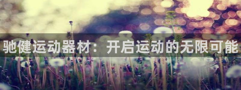 意昂体育4注册：驰健运动器材：开启运动的无限可能
