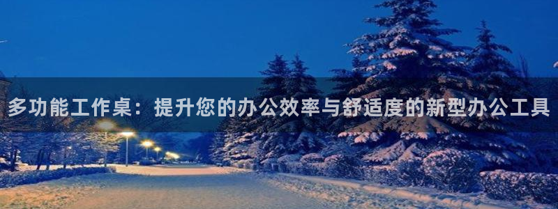 意昂体育4招商电话号码是多少：多功能工作桌：提升您的