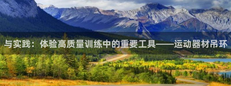 意昂体育4平台APP：与实践：体验高质量训练中的重要