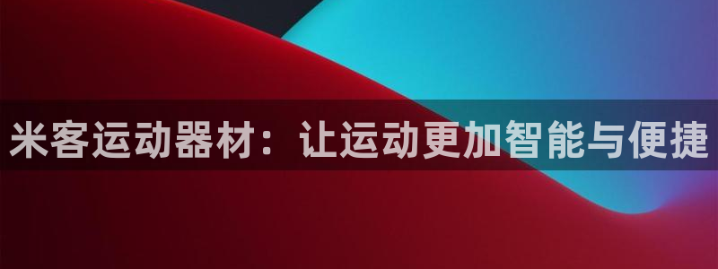 意昂体育4平台假的吗是真的吗：米客运动器材：让运动更加智能与