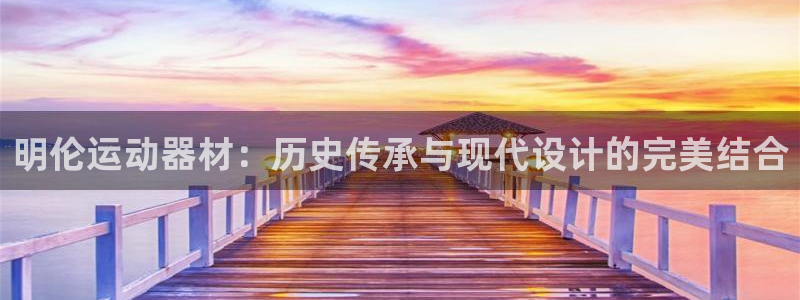 意昂4新能源：明伦运动器材：历史传承与现代设计的完美