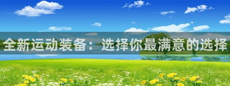 意昂体育4联系电话：全新运动装备：选择你最满意的选择