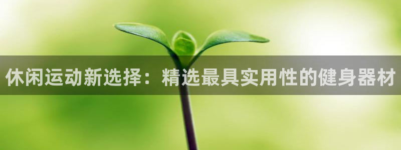 意昂4科技：休闲运动新选择：精选最具实用性的健身器材
