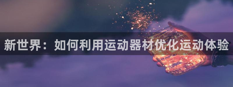 意昂体育4娱乐：新世界：如何利用运动器材优化运动体验