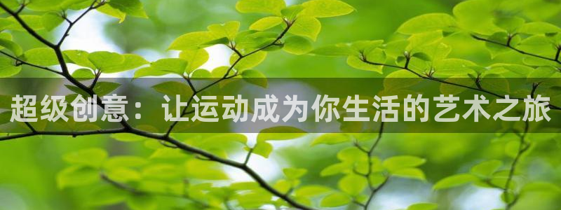 意昂4娱乐首页网站大全：超级创意：让运动成为你生活的