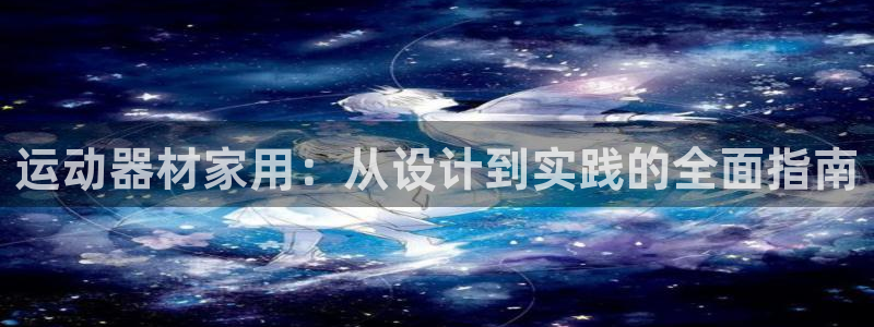 意昂平台体育：运动器材家用：从设计到实践的全面指南
