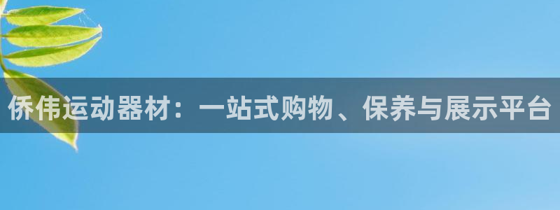 意昂体育4平台是正规平台吗：侨伟运动器材：一站式购物、保养与