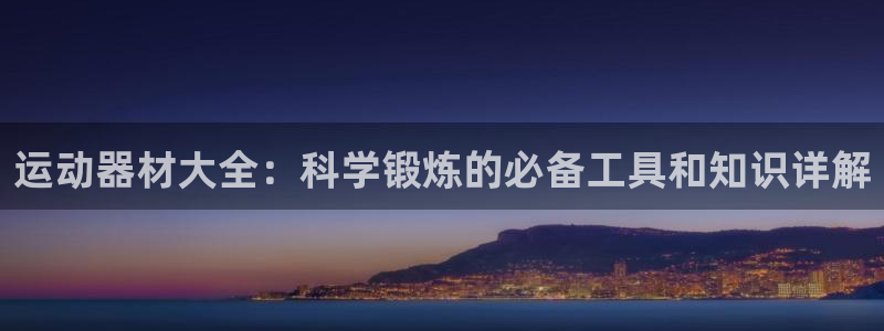 意昂体育4平台是正规平台吗：运动器材大全：科学锻炼的必备工具