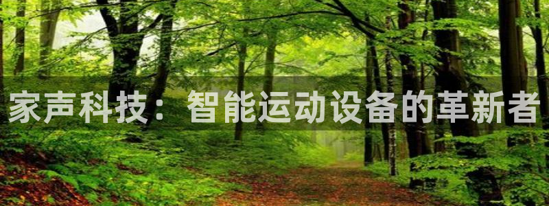 意昂体育4招商电话号码查询：家声科技：智能运动设备的革新者