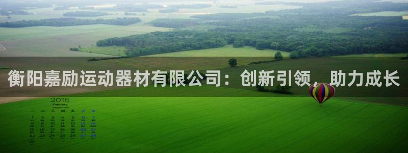 意昂体育4平台假的吗是真的吗：衡阳嘉励运动器材有限公司：创新