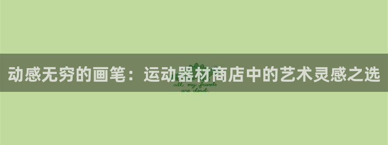 意昂体育4：动感无穷的画笔：运动器材商店中的艺术灵感之选