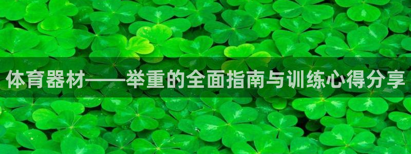 注册意昂4：体育器材——举重的全面指南与训练心得分享