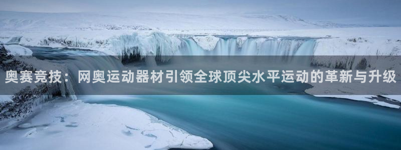 意昂体育4平台注册：奥赛竞技：网奥运动器材引领全球顶