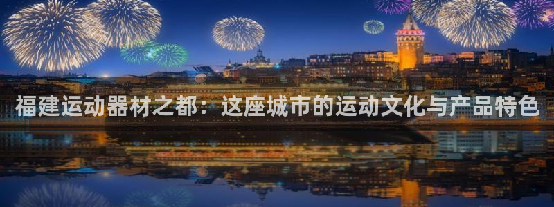 意昂体育4平台假的吗是真的吗吗：福建运动器材之都：这