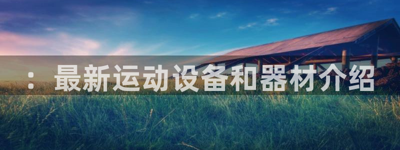 意昂4娱乐首页网站大全：：最新运动设备和器材介绍