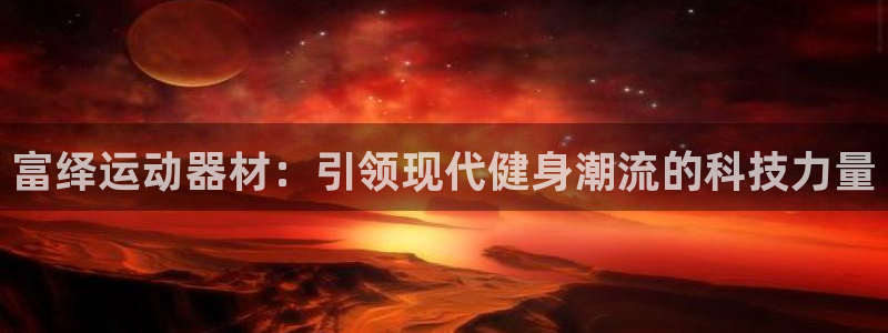 海南意昂体育4：富绎运动器材：引领现代健身潮流的科技