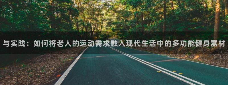 意昂4代理：与实践：如何将老人的运动需求融入现代生活