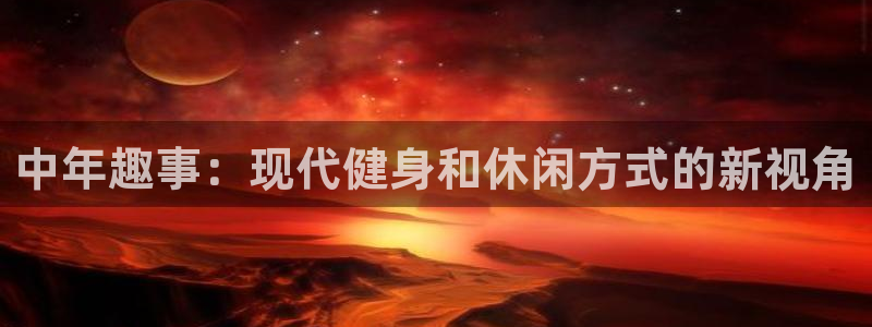 意昂体育4平台注册流程图：中年趣事：现代健身和休闲方