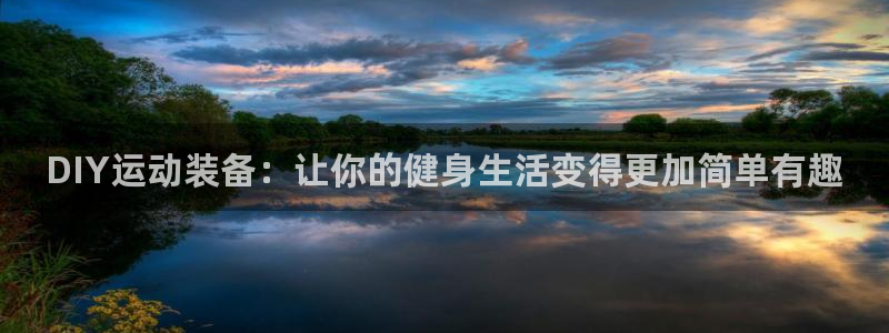 意昂4代理：DIY运动装备：让你的健身生活变得更加简