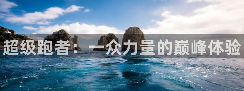 意昂平台体育：超级跑者：一众力量的巅峰体验
