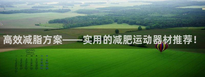 意昂4娱乐40996：高效减脂方案——实用的减肥运动