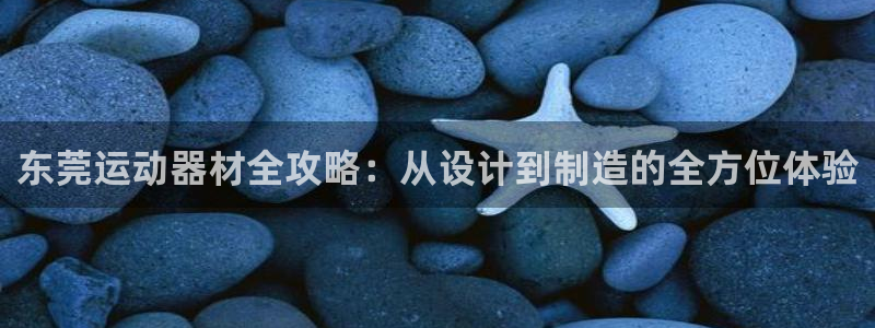 意昂体育4招商电话号码是多少：东莞运动器材全攻略：从