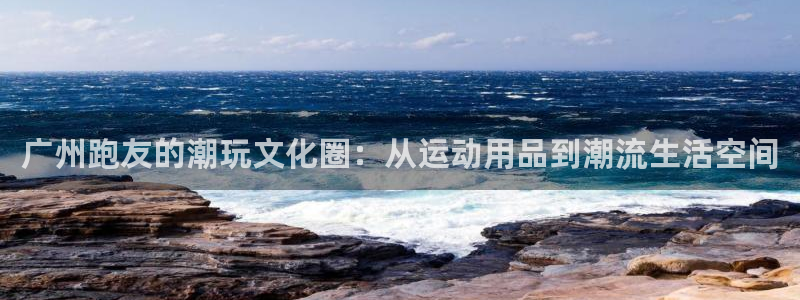意昂4五金厂：广州跑友的潮玩文化圈：从运动用品到潮流