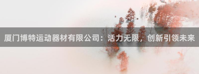 意昂4娱乐首页官网下载：厦门博特运动器材有限公司：活