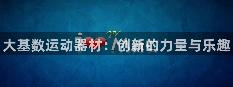 意昂4集团简介：大基数运动器材：创新的力量与乐趣