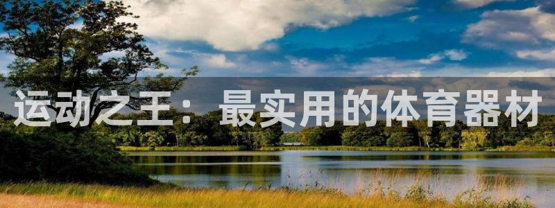 意昂4娱乐：运动之王：最实用的体育器材