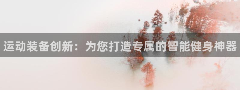 意昂体育4招商电话地址查询：运动装备创新：为您打造专