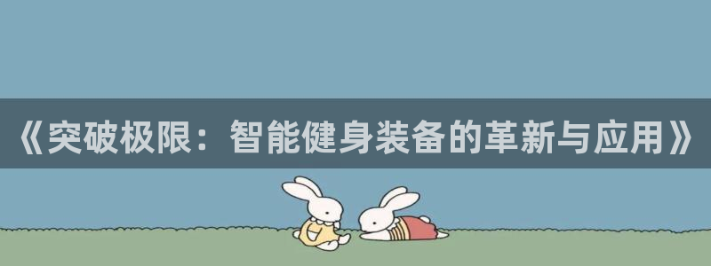 意昂体育4招商电话地址是多少：《突破极限：智能健身装