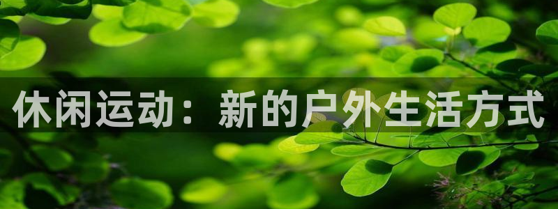 意昂体育4招商电话号码是多少啊：休闲运动：新的户外生