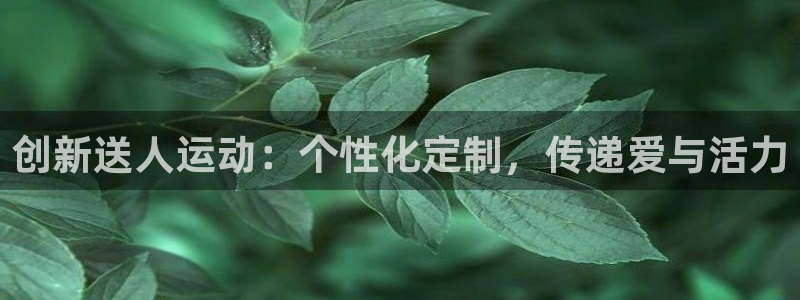 意昂4集团官网首页网址:创新送人运动:个性化定制,传递爱与活