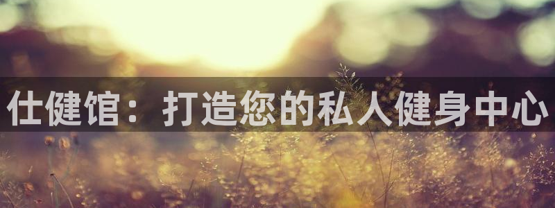 意昂集团官网：仕健馆：打造您的私人健身中心