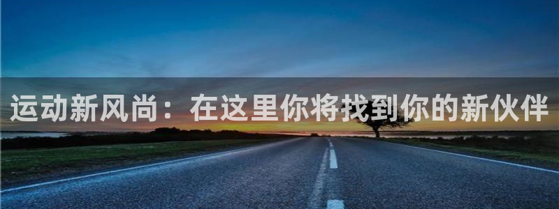 意昂4官方：运动新风尚：在这里你将找到你的新伙伴