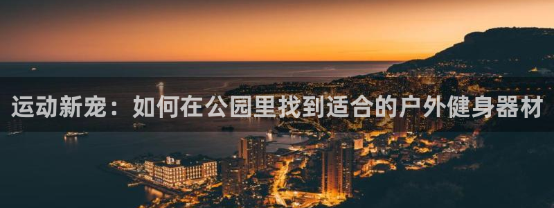 意昂体育4平台假的吗是真的吗吗：运动新宠：如何在公园