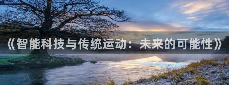 意昂体育4招商电话号码是多少号:《智能科技与传统运动:未来的