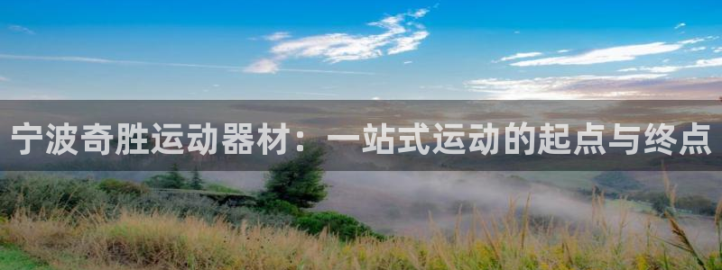 意昂4娱乐平台：宁波奇胜运动器材：一站式运动的起点与