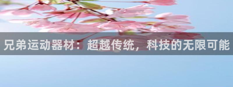意昂体育4平台APP：兄弟运动器材：超越传统，科技的