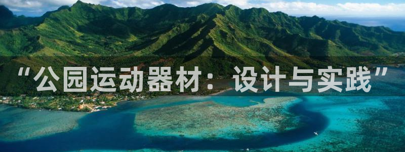 意昂体育4平台注册要钱吗：“公园运动器材：设计与实践