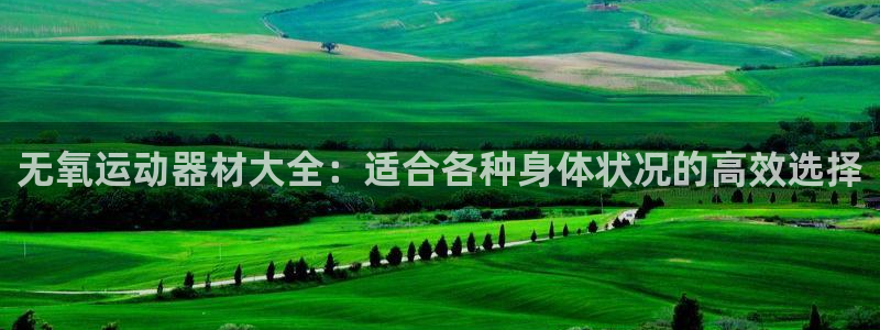 意昂体育4平台注册流程视频：无氧运动器材大全：适合各