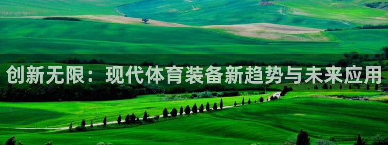 意昂4代理：创新无限：现代体育装备新趋势与未来应用