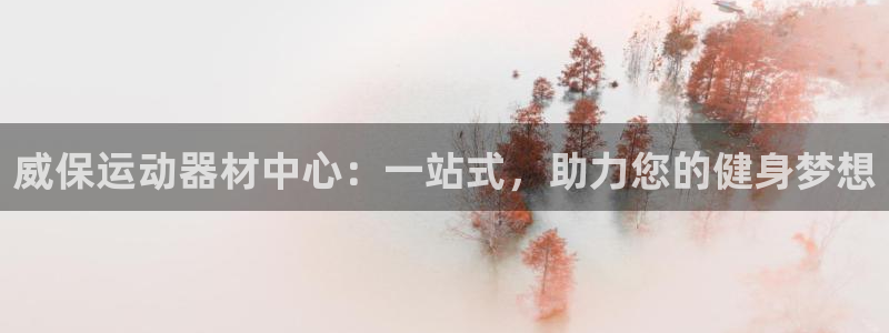 意昂体育4平台是正规平台吗知乎：威保运动器材中心：一