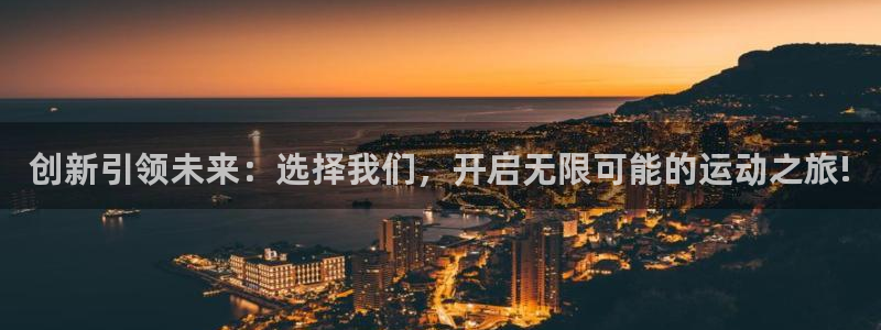 意昂体育4招商电话地址是多少：创新引领未来：选择我们