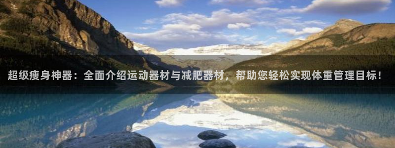 意昂4官方：超级瘦身神器：全面介绍运动器材与减肥器材