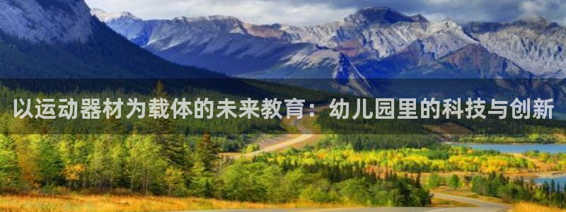 意昂体育4平台注册流程视频：以运动器材为载体的未来教