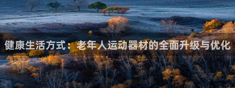 意昂体育4平台假的吗是真的吗：健康生活方式：老年人运