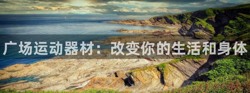 意昂4开户：广场运动器材：改变你的生活和身体